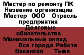 Мастер по ремонту ПК › Название организации ­ Мастер, ООО › Отрасль предприятия ­ Долговые обязательства › Минимальный оклад ­ 120 000 - Все города Работа » Вакансии   . Тыва респ.